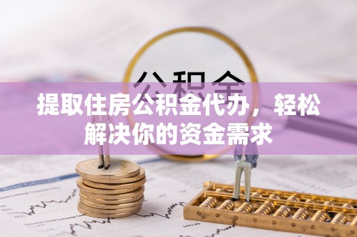 舟山提取住房公积金代办，轻松解决你的资金需求